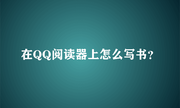 在QQ阅读器上怎么写书？