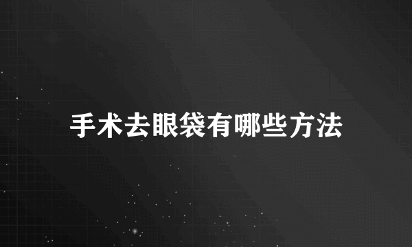 手术去眼袋有哪些方法