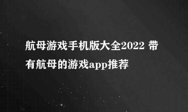 航母游戏手机版大全2022 带有航母的游戏app推荐