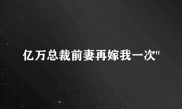 亿万总裁前妻再嫁我一次