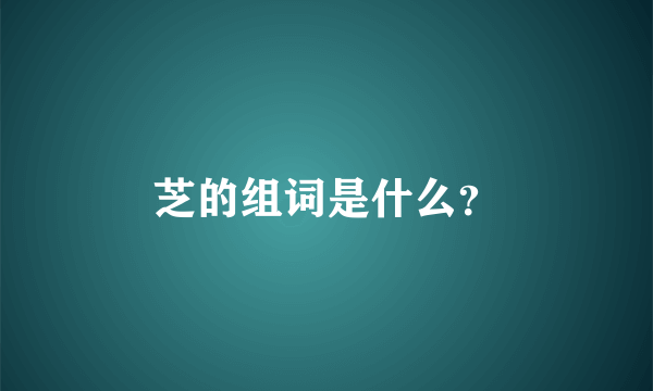 芝的组词是什么？