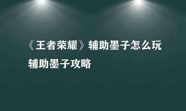 《王者荣耀》辅助墨子怎么玩 辅助墨子攻略