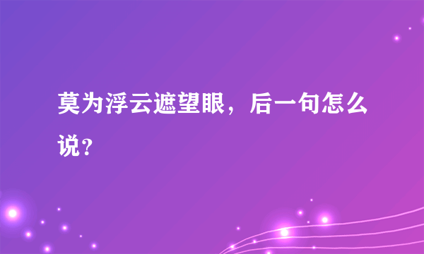 莫为浮云遮望眼，后一句怎么说？