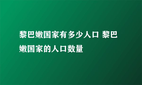 黎巴嫩国家有多少人口 黎巴嫩国家的人口数量