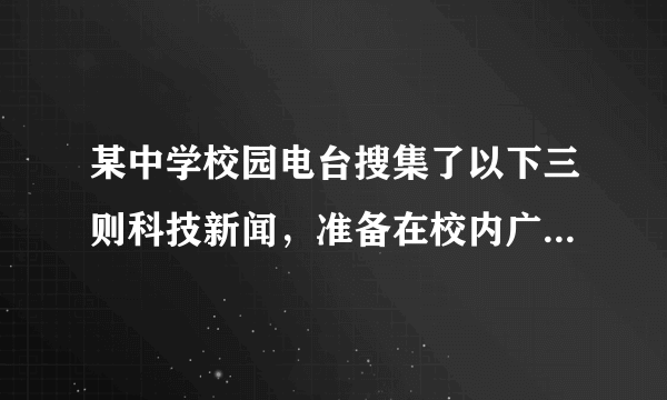 某中学校园电台搜集了以下三则科技新闻，准备在校内广播，请在甲、乙两处分别为播音员补写串连词。要求勾连上下，表意清晰，衔接自然，每处不超过60个字。