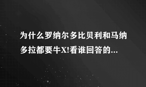 为什么罗纳尔多比贝利和马纳多拉都要牛X!看谁回答的最好!永远的R9!绝对的球王!