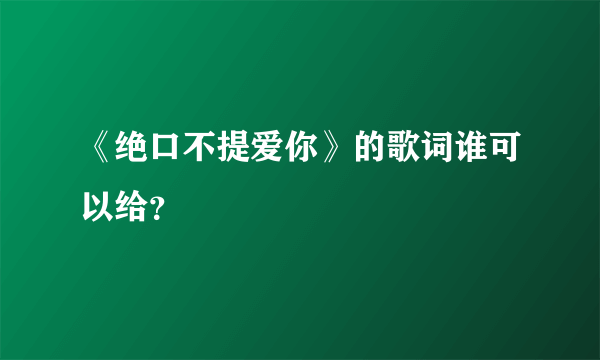 《绝口不提爱你》的歌词谁可以给？