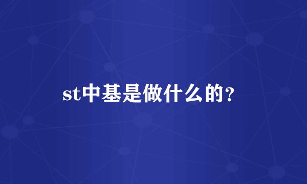 st中基是做什么的？