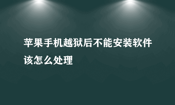 苹果手机越狱后不能安装软件该怎么处理