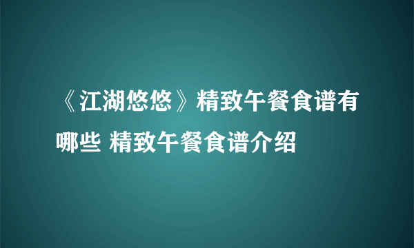 《江湖悠悠》精致午餐食谱有哪些 精致午餐食谱介绍