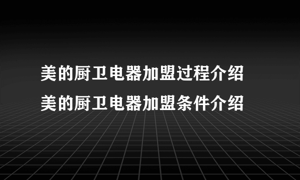 美的厨卫电器加盟过程介绍  美的厨卫电器加盟条件介绍