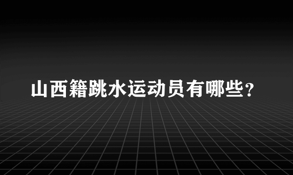 山西籍跳水运动员有哪些？