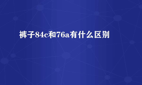 裤子84c和76a有什么区别