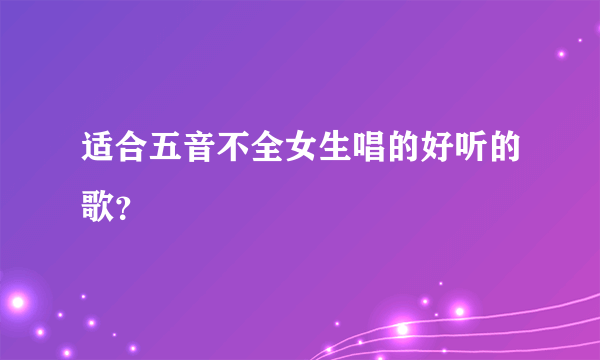 适合五音不全女生唱的好听的歌？