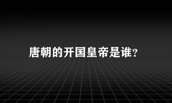 唐朝的开国皇帝是谁？