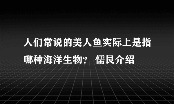 人们常说的美人鱼实际上是指哪种海洋生物？ 儒艮介绍