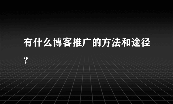 有什么博客推广的方法和途径？