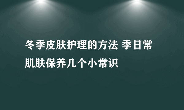 冬季皮肤护理的方法 季日常肌肤保养几个小常识