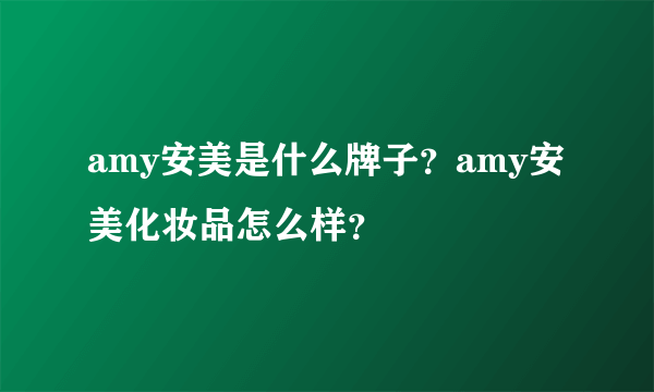 amy安美是什么牌子？amy安美化妆品怎么样？