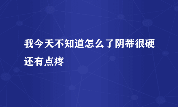 我今天不知道怎么了阴蒂很硬还有点疼