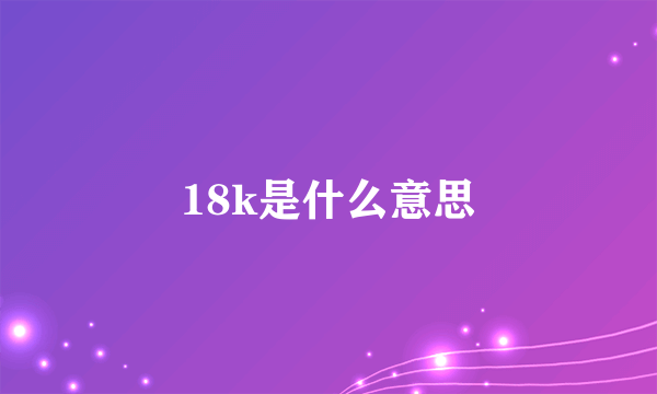 18k是什么意思