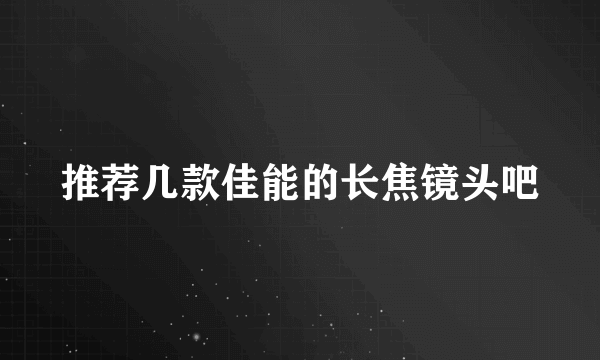 推荐几款佳能的长焦镜头吧