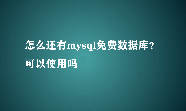 怎么还有mysql免费数据库？ 可以使用吗