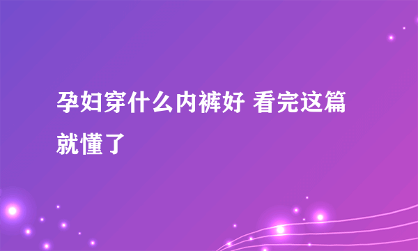 孕妇穿什么内裤好 看完这篇就懂了