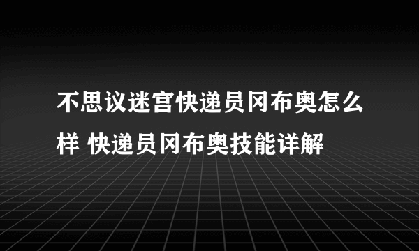 不思议迷宫快递员冈布奥怎么样 快递员冈布奥技能详解