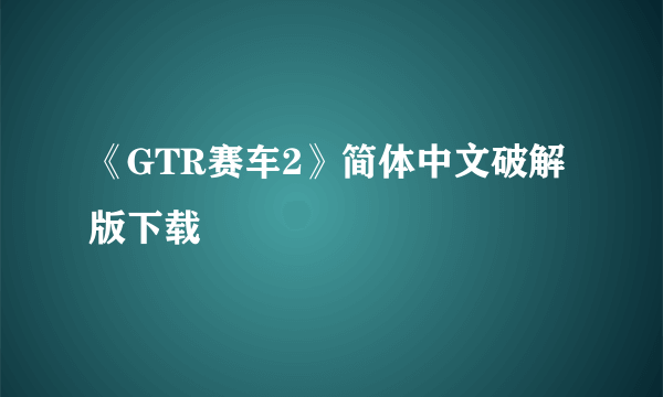 《GTR赛车2》简体中文破解版下载