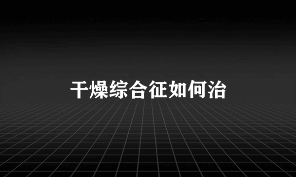 干燥综合征如何治