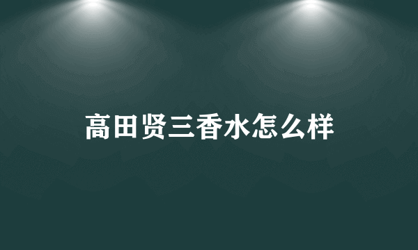 高田贤三香水怎么样