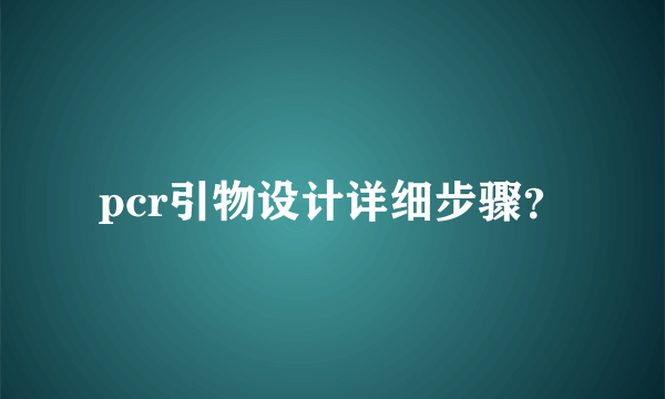 pcr引物设计详细步骤？