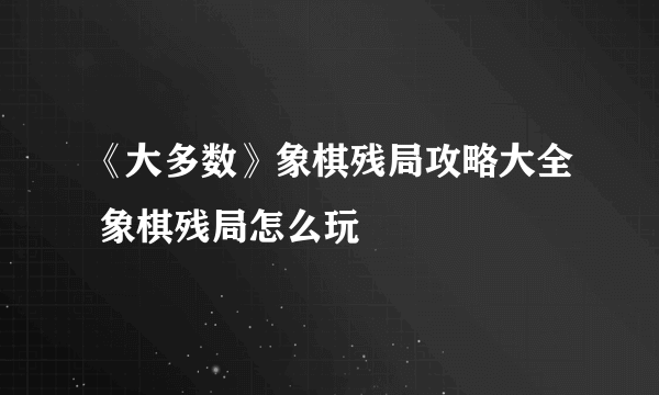 《大多数》象棋残局攻略大全 象棋残局怎么玩