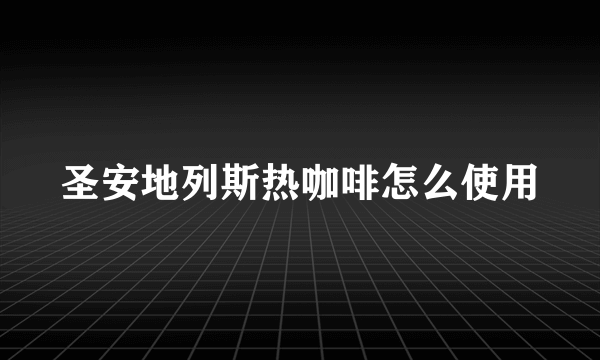 圣安地列斯热咖啡怎么使用