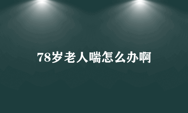 78岁老人喘怎么办啊