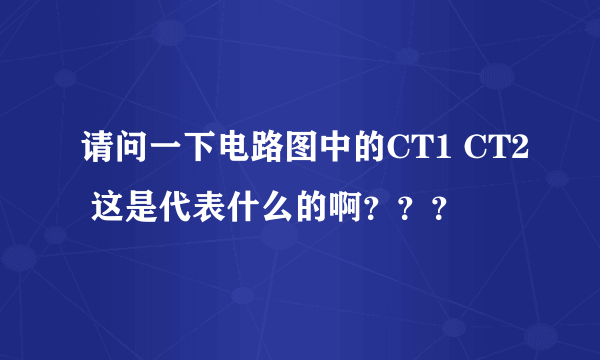 请问一下电路图中的CT1 CT2 这是代表什么的啊？？？