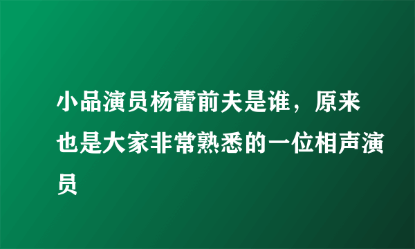 小品演员杨蕾前夫是谁，原来也是大家非常熟悉的一位相声演员