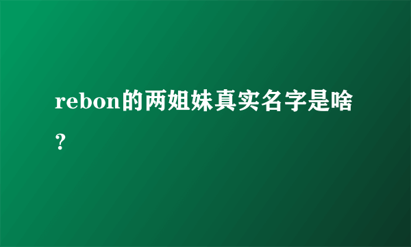 rebon的两姐妹真实名字是啥?