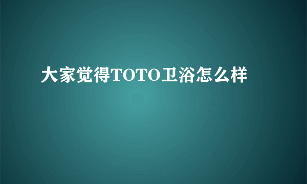 大家觉得TOTO卫浴怎么样