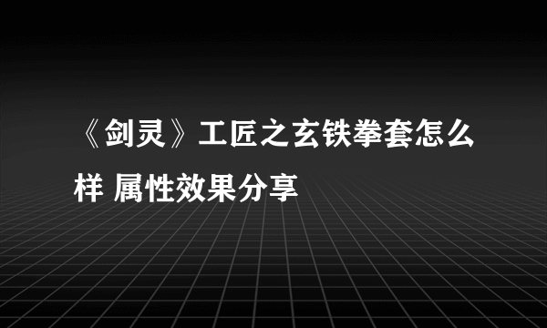 《剑灵》工匠之玄铁拳套怎么样 属性效果分享