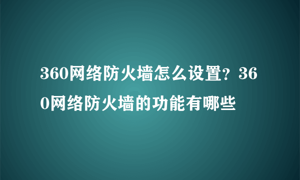 360网络防火墙怎么设置？360网络防火墙的功能有哪些