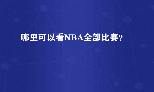 哪里可以看NBA全部比赛？