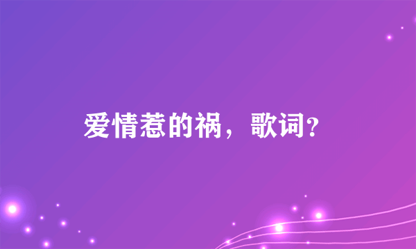 爱情惹的祸，歌词？