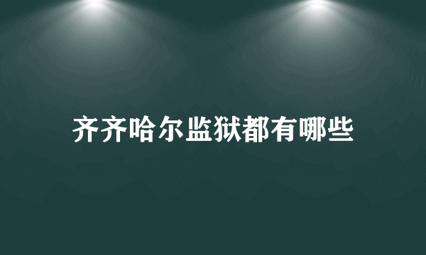 齐齐哈尔监狱都有哪些