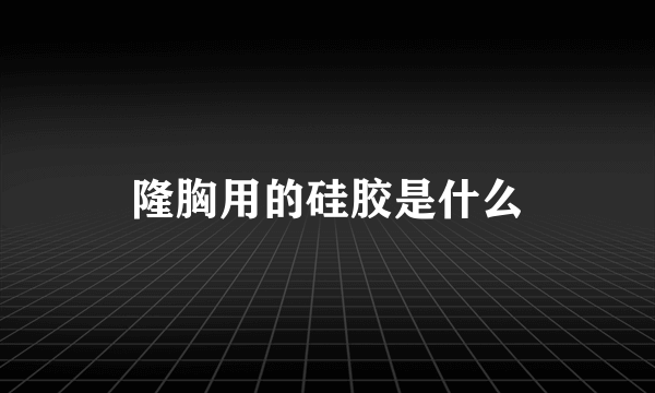 隆胸用的硅胶是什么