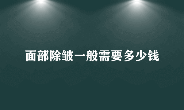 面部除皱一般需要多少钱