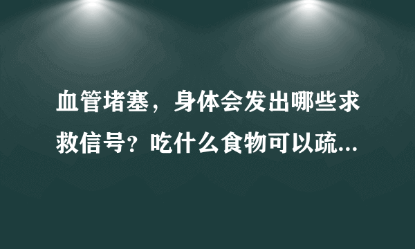 血管堵塞，身体会发出哪些求救信号？吃什么食物可以疏通血管？