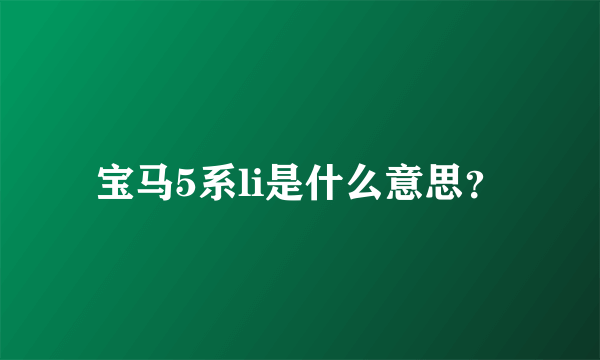 宝马5系li是什么意思？