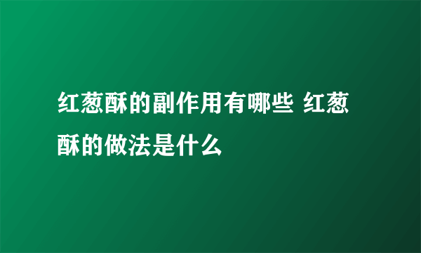 红葱酥的副作用有哪些 红葱酥的做法是什么